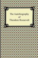 The Autobiography Of Theodore Roosevelt di Theodore Roosevelt edito da Digireads.com