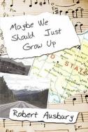 Maybe We Should Just Grow Up di Robert Ausbury edito da Publishamerica