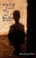 wrap it up and call it the truth di David Perkin edito da AuthorHouse