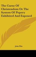 The Curse of Christendom or the System of Popery Exhibited and Exposed di John Pike edito da Kessinger Publishing