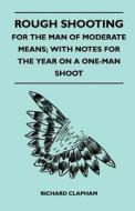 Rough Shooting - For the Man of Moderate Means; With Notes for the Year on a One-Man Shoot di Richard Clapham edito da Kingman Press