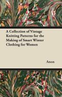 A Collection of Vintage Knitting Patterns for the Making of Smart Winter Clothing for Women di Anon edito da Cullen Press