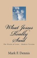 What Jesus Really Said: The Words of Jesus - Modern Version di Mark F. Dennis edito da Createspace