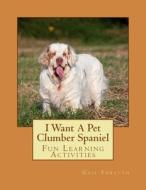 I Want a Pet Clumber Spaniel: Fun Learning Activities di Gail Forsyth edito da Createspace
