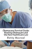 Obamacare Survival Guide: Beating Obamacare and the New Healthcare Law di Betty Macroal edito da Createspace