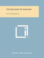 The Religion of Masonry: An Interpretation di Joseph Fort Newton edito da Literary Licensing, LLC