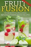 Fruit Fusion: 25 Healthy & Delicious Infused Vitamin Water Recipes di Danyale Lebon edito da Createspace