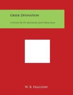Greek Divination: A Study of Its Methods and Principles di W. R. Halliday edito da Literary Licensing, LLC