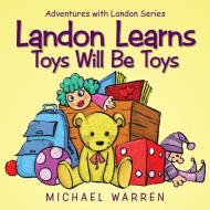 Landon Learns Toys Will Be Toys di Michael Warren edito da AuthorHouse