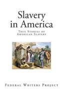Slavery in America: True Stories of American Slavery di Federal Writers Project edito da Createspace