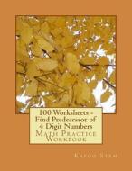 100 Worksheets - Find Predecessor of 4 Digit Numbers: Math Practice Workbook di Kapoo Stem edito da Createspace