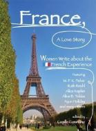 France, a Love Story: Women Write about the French Experience di Camille Cusumano edito da SEAL PR CA