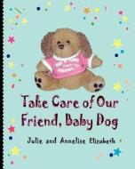 Take Care Of Our Friend, Baby Dog di Julie Elizabeth, Annelise Elizabeth edito da Peppertree Press