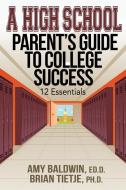A High School Parent's Guide to College Success: 12 Essentials di Amy Baldwin, Brian Tietje edito da Amy G. Baldwin