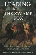 Leading Like the Swamp Fox: The Leadership Lessons of Francis Marion di Kevin Dougherty, Stephen Smith edito da CASEMATE