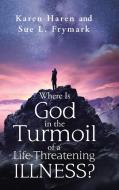 Where Is God In The Turmoil Of A Life-threatening Illness? di Haren Karen Haren, Frymark Sue L. Frymark edito da Westbow Press