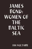 James Bond:women Of The Baltic Sea di IAN VOLTAIRE edito da Lulu.com