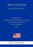 Czech Republic - Agreement for Cooperation in Civilian Nuclear Energy Research and Development (14-326) (United States T di The Law Library edito da INDEPENDENTLY PUBLISHED