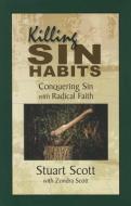 Killing Sin Habits: Conquering Sin with Radical Faith di Stuart Scott edito da FOCUS PUB INC