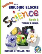 Exploring the Building Blocks of Science Book 6 Teacher's Manual di Rebecca W. Keller edito da Gravitas Publications, Inc.
