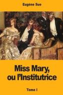 Miss Mary, Ou L'Institutrice: Tome I di Eugene Sue edito da Createspace Independent Publishing Platform