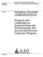 Federal Transit Administration: Progress and Challenges in Implementing and Evaluating the Job Access and Reverse Commute Program di United States Government Account Office edito da Createspace Independent Publishing Platform
