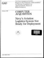 Computer Acquisition: Navy's Aviation Logistics System Not Ready for Deployment di United States General Acco Office (Gao) edito da Createspace Independent Publishing Platform