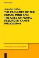 The Faculties of the Human Mind and the Case of Moral Feeling in Kant S Philosophy di Antonino Falduto edito da Walter de Gruyter