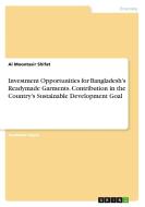 Investment Opportunities for Bangladesh's Readymade Garments. Contribution in the Country's Sustainable Development Goal di Al Moontasir Shifat edito da GRIN Verlag
