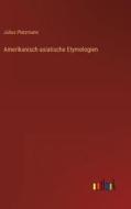 Amerikanisch-asiatische Etymologien di Julius Platzmann edito da Outlook Verlag