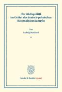 Die Städtepolitik im Gebiet des deutsch-polnischen Nationalitätenkampfes. di Ludwig Bernhard edito da Duncker & Humblot