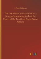 The Twentieth Century American - Being a Comparative Study of the People of the Two Great Anglo-Saxon Nations di H. Perry Robinson edito da Outlook Verlag