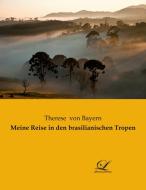 Meine Reise in den brasilianischen Tropen di Therese von Bayern edito da Classic-Library