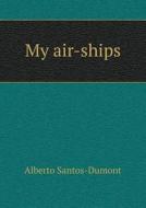 My Air-ships di Alberto Santos-Dumont edito da Book On Demand Ltd.
