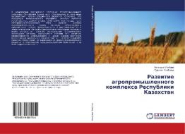 Razwitie agropromyshlennogo komplexa Respubliki Kazahstan di Begendyk Utibaew, Gul'zhan Utibaewa edito da LAP LAMBERT Academic Publishing