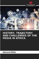 HISTORY, TRAJECTORY AND CHALLENGES OF THE MEDIA IN AFRICA di Edmond Doua edito da Our Knowledge Publishing