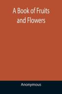 A BOOK OF FRUITS AND FLOWERS di ANONYMOUS edito da LIGHTNING SOURCE UK LTD