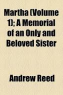 Martha (volume 1); A Memorial Of An Only And Beloved Sister di Andrew Reed edito da General Books Llc