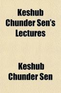Keshub Chunder Sen's Lectures di Keshub Chunder Sen edito da General Books Llc
