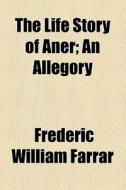 The Life Story Of Aner di Frederic William Farrar edito da General Books Llc
