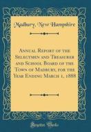 Annual Report of the Selectmen and Treasurer and School Board of the Town of Madbury, for the Year Ending March 1, 1888 (Classic Reprint) di Madbury New Hampshire edito da Forgotten Books