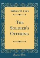 The Soldier's Offering (Classic Reprint) di William H. Clark edito da Forgotten Books
