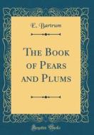 The Book of Pears and Plums (Classic Reprint) di E. Bartrum edito da Forgotten Books