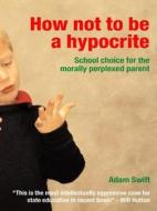 How Not To Be A Hypocrite di Adam Swift edito da Taylor & Francis Ltd