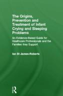 The Origins, Prevention and Treatment of Infant Crying and Sleeping Problems di Ian St. James-Roberts edito da Taylor & Francis Ltd