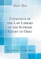 Catalogue of the Law Library of the Supreme Court of Ohio (Classic Reprint) di Ohio Supreme Court Law Library edito da Forgotten Books