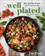 The Well Plated Cookbook: Fast, Healthy Recipes You'll Want to Eat di Erin Clarke edito da AVERY PUB GROUP