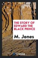 The Story of Edward the Black Prince di M. Jones edito da LIGHTNING SOURCE INC