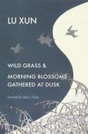 Wild Grass And Morning Blossoms Gathered At Dusk di Xun Lu edito da Harvard University Press