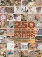 250 Tips, Techniques, and Trade Secrets for Potters: The Indispensable Compendium of Essential Knowledge and Troubleshooting Tips di Jacqui Atkin edito da Barron's Educational Series